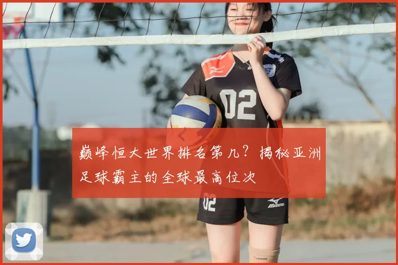 巅峰恒大世界排名第几？揭秘亚洲足球霸主的全球最高位次