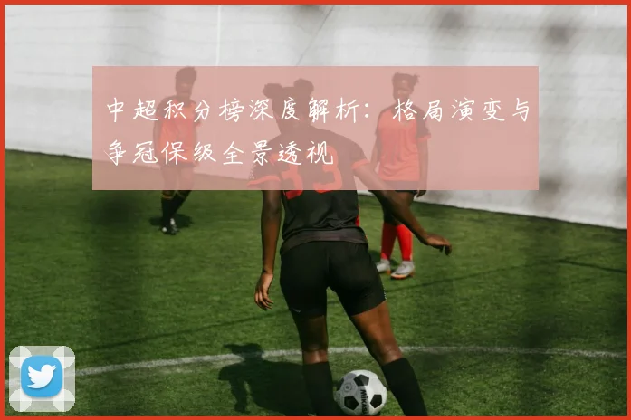 中超积分榜深度解析：格局演变与争冠保级全景透视