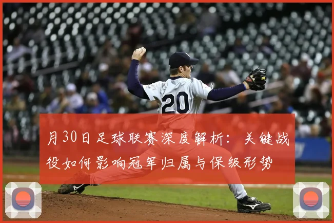月30日足球联赛深度解析：关键战役如何影响冠军归属与保级形势