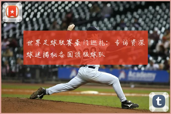 世界足球联赛豪门巡礼：专访资深球迷揭秘各国顶级球队