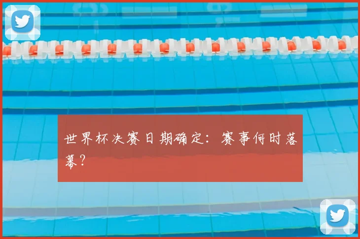 世界杯决赛日期确定：赛事何时落幕？