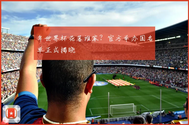 年世界杯花落谁家？官方举办国名单正式揭晓