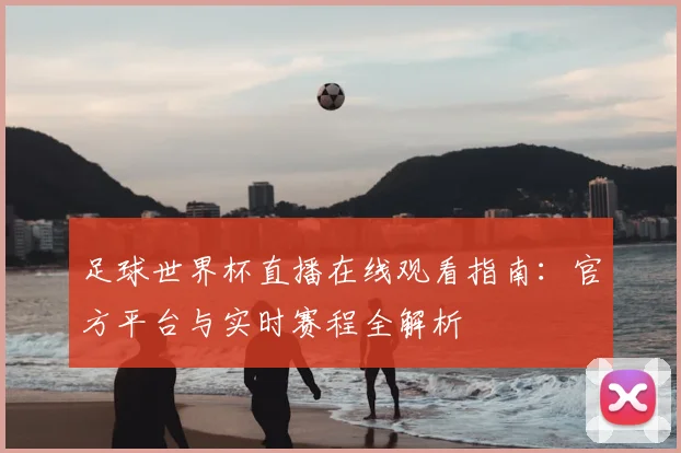 足球世界杯直播在线观看指南:官方平台与实时赛程全解析